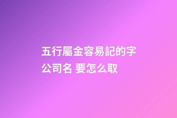 五行屬金容易記的字公司名 要怎么取-第1張-公司起名-玄機派